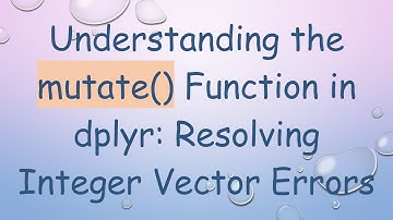 Understanding the mutate() Function in dplyr: Resolving Integer Vector Errors