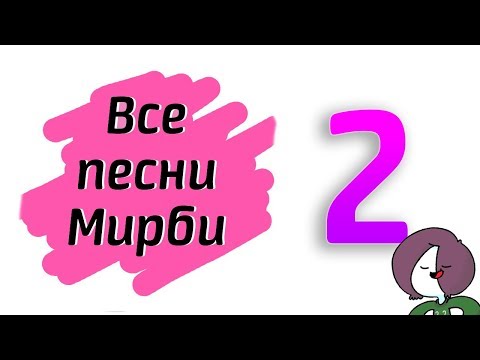 видео: ВСЕ ПЕСНИ МИРБИ 2 |  АБСОЛЮТНО ВСЕ