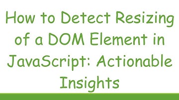 How to Detect Resizing of a DOM Element in JavaScript: Actionable Insights