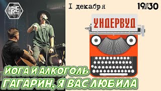 УНДЕРВУД - ГАГАРИН, Я ВАС ЛЮБИЛА & ЙОГА И АЛКОГОЛЬ (live 01/12/2023) от А до Я