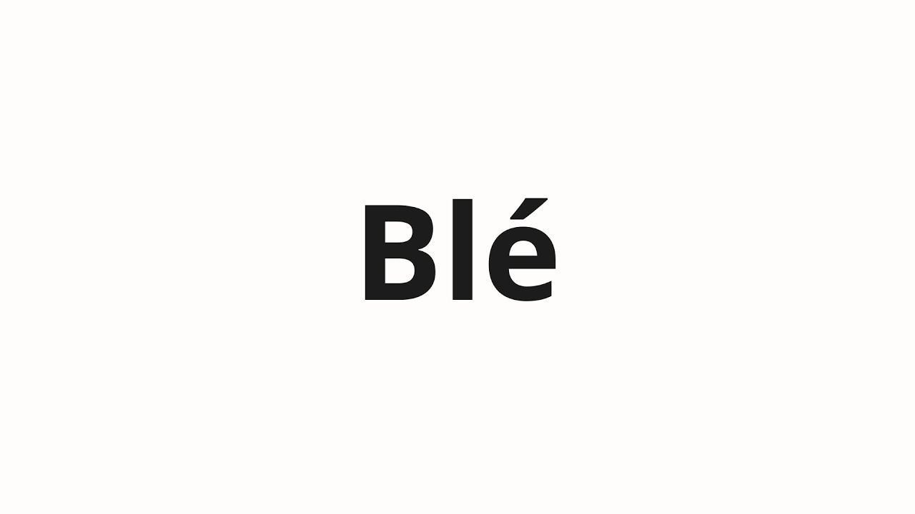 How to pronounce Blé YouTube