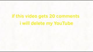 If this video gets 20 comments I will delete my YouTube channel