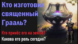 Кто изготовил священный Грааль? Древняя раса Грааля.