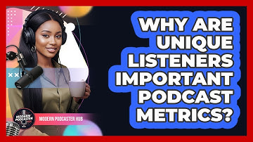Why Are Unique Listeners Important Podcast Metrics?