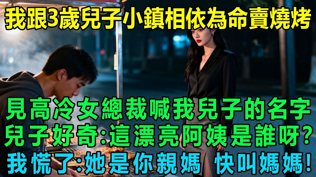 我跟3歲兒子在小鎮相依為命賣燒烤，見高冷美女總裁突然喊我兒子的名字，兒子好奇：這個漂亮阿姨是誰呀？我慌了：她是你親媽，快叫媽媽！