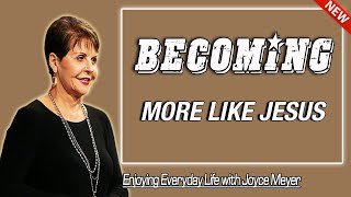 Becoming More Like Jesus | Joyce Meyer - Enjoying Everyday Life