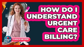 How Do I Understand Urgent Care Billing?