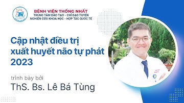 Cập nhật điều trị xuất huyết não tự phát 2023 | ThS. Bs. Lê Bá Tùng | BV Thống Nhất