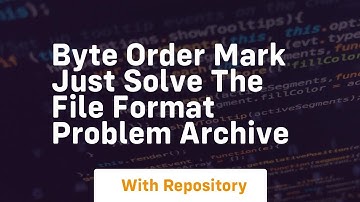 Byte Order Mark Just Solve the File Format Problem Archive