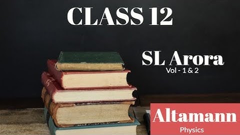 S L Arora Class 12 Physics , Vol-1&2