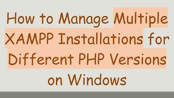 How to Manage Multiple XAMPP Installations for Different PHP Versions on Windows