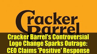 Cracker Barrel's Controversial Logo Change Sparks Outrage: CEO Claims 'Positive' Response