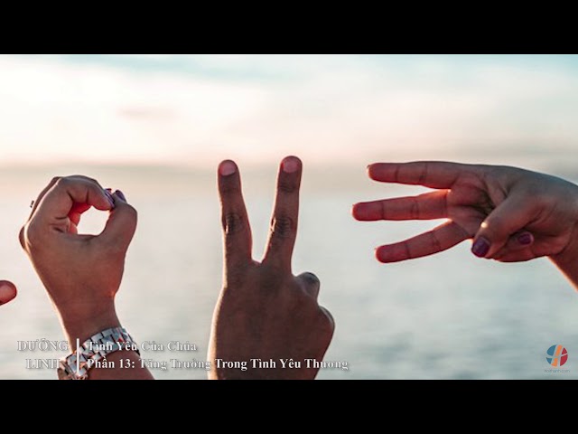 DƯỠNG LINH - Tình Yêu Của Chúa – Phần 13: Tăng Trưởng Trong Tình Yêu Thương