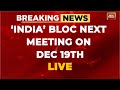 BREAKING NEWS LIVE: &#39;INDIA&#39;  Bloc&#39;s Fourth Meeting On December 19 In Delhi | India Today LIVE News