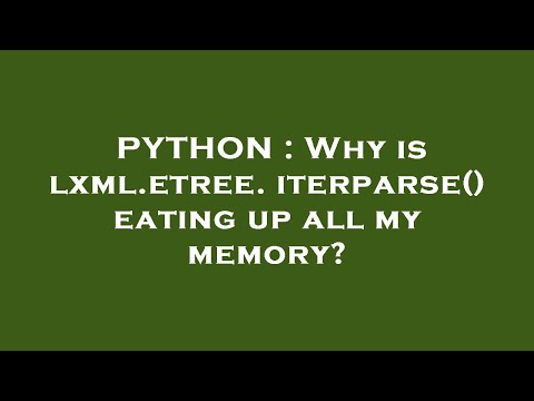 PYTHON : Why is lxml.etree.iterparse() eating up all my memory?