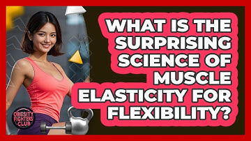 What Is The Surprising Science Of Muscle Elasticity For Flexibility? - Obesity Fighters Club