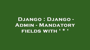 Django : Django - Admin - Mandatory fields with 