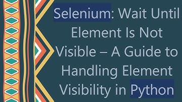 `Selenium`: Wait Until Element Is Not Visible – A Guide to Handling Element Visibility in `Python`