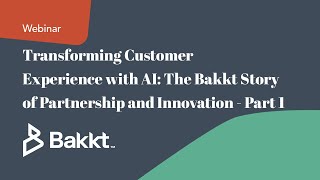 Transforming Customer Experience with AI: The Bakkt Story of Partnership and Innovation - Part 1