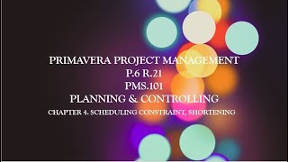 PRIMAVERA P6 CHAPTER 4  SCHEDULING CONSTRAINT, SHORTENING