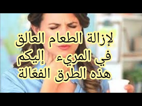 لإزالة الطعام العالق في المريء إليكم هذه الطرق الفع الة