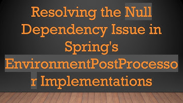 Resolving the Null Dependency Issue in Spring