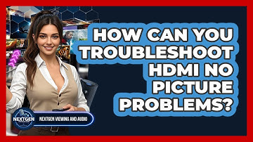 How Can You Troubleshoot HDMI No Picture Problems? - NextGen Viewing and Audio