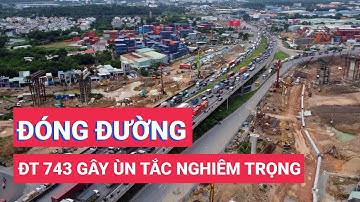 Đóng đường ĐT 743 gây ùn tắc nghiêm trọng, lộ trình thay thế ra sao?