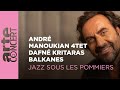 Andr manoukian 4tet balkanes  dafn kritharas  jazz sous les pommiers   arte concert