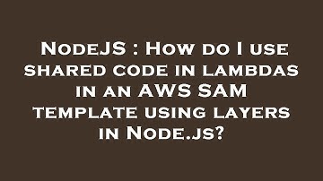 NodeJS : How do I use shared code in lambdas in an AWS SAM template using layers in Node.js?