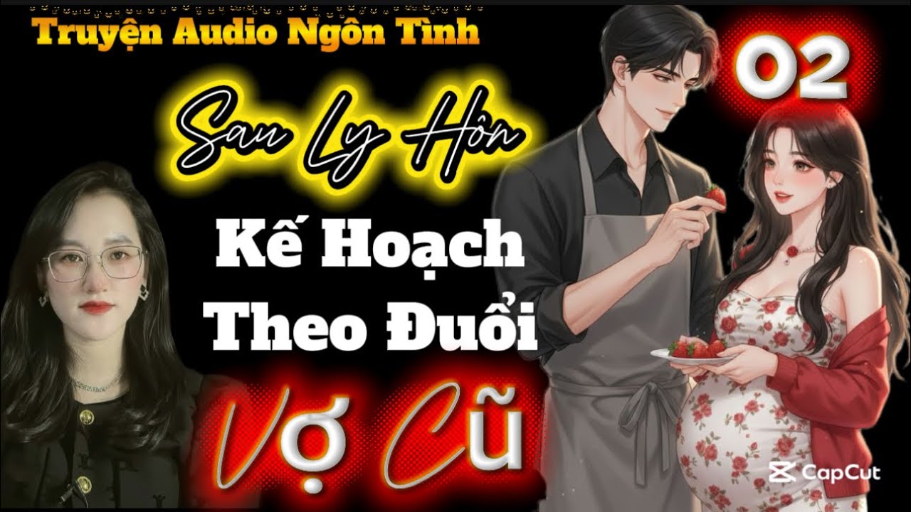 Tập 02 Cuối: Theo Đuổi Vợ Thành Công| Sau Ly Hôn Theo Đuổi Lại Vợ #truyenaudio 