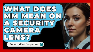 What Does Mm Mean On A Security Camera Lens? - SecurityFirstCorp.com