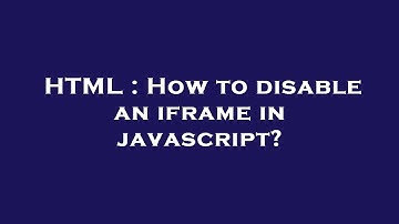 HTML : How to disable an iframe in javascript?