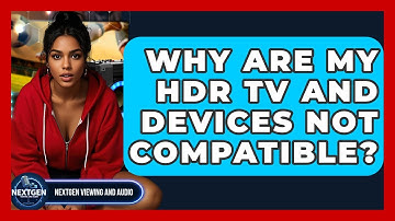 Why Are My HDR TV And Devices Not Compatible? - NextGen Viewing and Audio