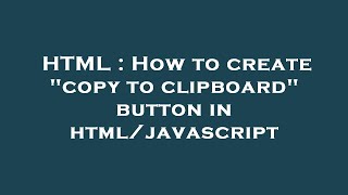 HTML : How to create copy to clipboard button in html/javascript