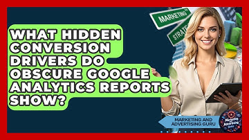 What Hidden Conversion Drivers Do Obscure Google Analytics Reports Show?