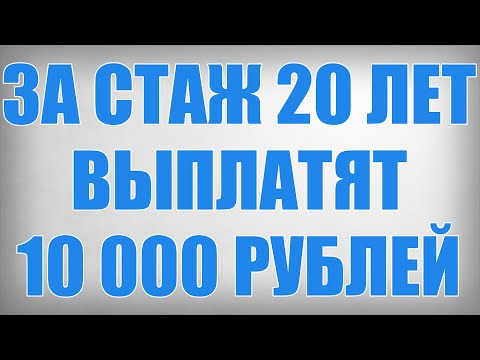 За Стаж 20 лет Выплатят 10 000 рублей