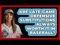 Are Late-game Defensive Substitutions Always Worth It In Baseball? - The Baseball Xpert