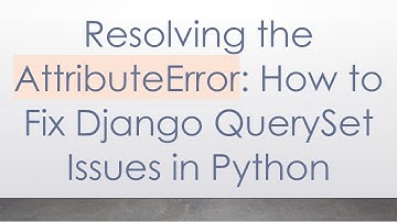 Resolving the AttributeError: How to Fix Django QuerySet Issues in Python
