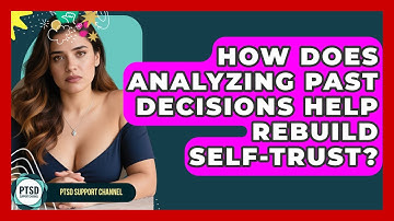 How Does Analyzing Past Decisions Help Rebuild Self-trust? - PTSD Support Channel