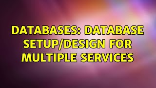 Databases: Database setup/design for multiple services (2 Solutions!!)