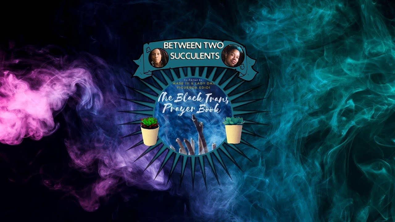 Between Two Succulents Episode 9: The Black Trans Prayer Book