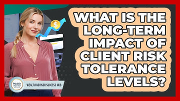 What Is The Long-term Impact Of Client Risk Tolerance Levels? - Wealth Advisor Success Hub