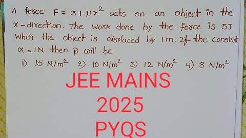 A force F=alpha+beta x^2 acts on an object in the x direction.The work done by the force is 5J when