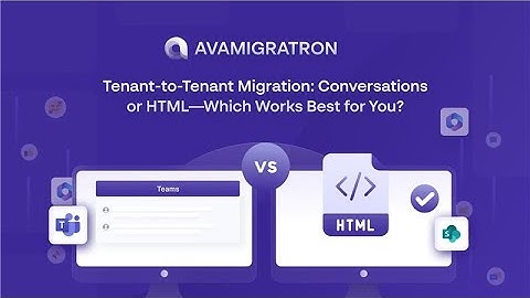 Teams Migration Methods: Actual Conversations vs HTML Files | AVAMIGRATRON