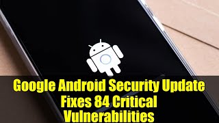 Google Android Security Update Fixes 84 Critical Vulnerabilities