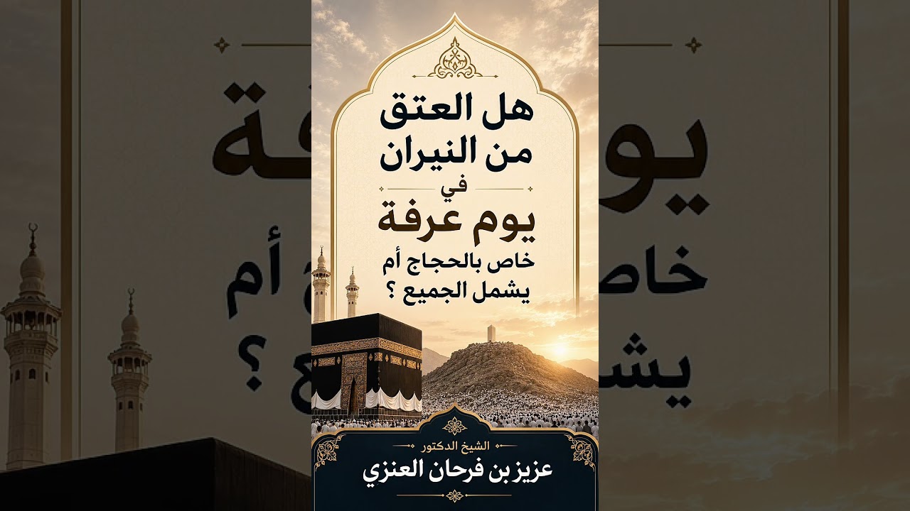 هل العتق من النيران في يوم عرفة خاص بالحجاج أم يشمل الجميع ؟ الشيخ الدكتور عزيز بن فرحان العنزي .