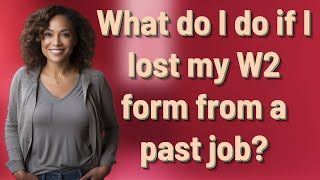 What do I do if I lost my W2 form from a past job?