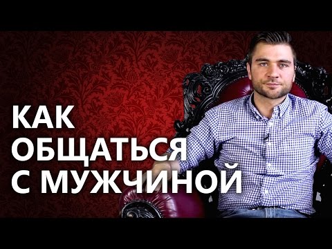 Как общаться с мужчиной? Как правильно вести себя с мужчиной и как общаться с мужчиной?