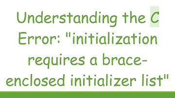 Understanding the C Error: "initialization requires a brace-enclosed initializer list"